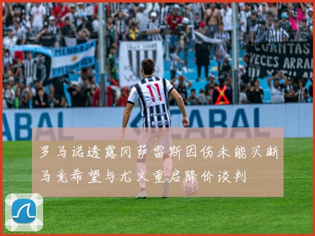 罗马诺透露冈萨雷斯因伤未能买断马竞希望与尤文重启降价谈判