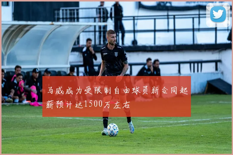 马威成为受限制自由球员新合同起薪预计达1500万左右